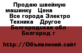 Продаю швейную машинку › Цена ­ 4 000 - Все города Электро-Техника » Другое   . Белгородская обл.,Белгород г.